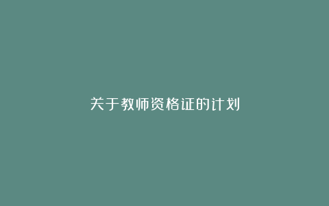 关于教师资格证的计划