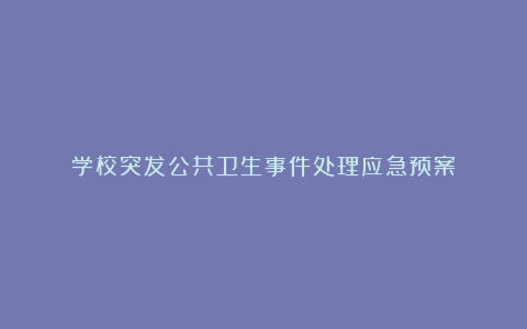 学校突发公共卫生事件处理应急预案