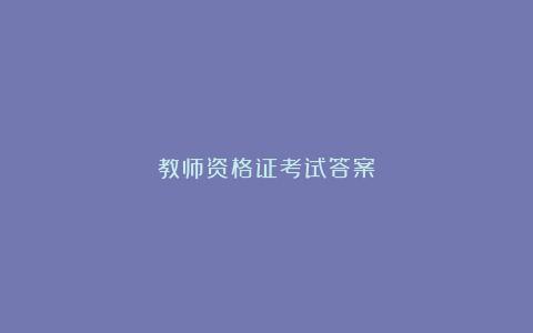 教师资格证考试答案