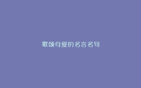 歌颂母爱的名言名句