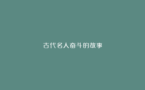 古代名人奋斗的故事