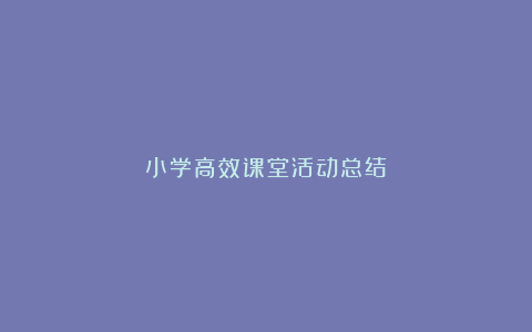 小学高效课堂活动总结