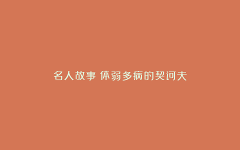 名人故事：体弱多病的契诃夫