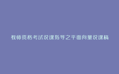 教师资格考试说课指导之平面向量说课稿