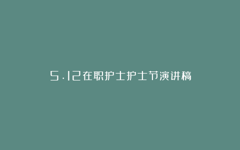 5.12在职护士护士节演讲稿