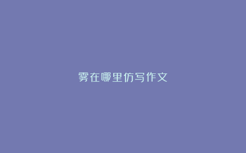 雾在哪里仿写作文