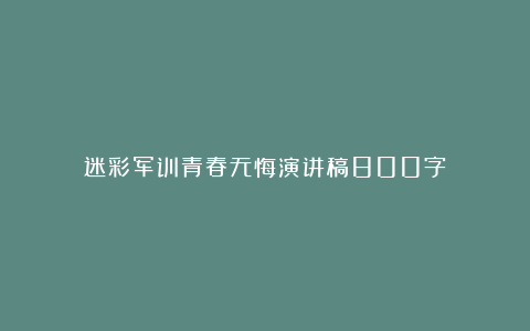 迷彩军训青春无悔演讲稿800字