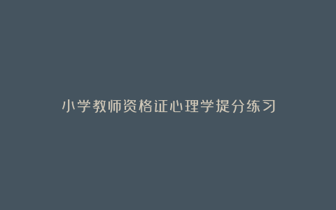 小学教师资格证心理学提分练习