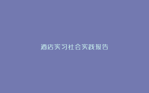 酒店实习社会实践报告