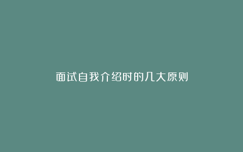 面试自我介绍时的几大原则