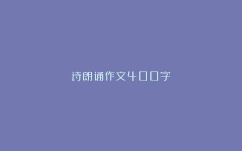 诗朗诵作文400字