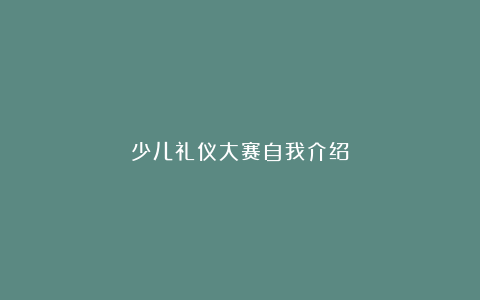 少儿礼仪大赛自我介绍