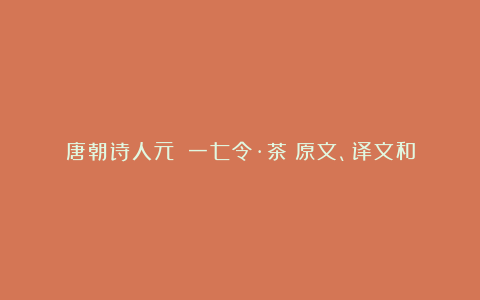 唐朝诗人元稹《一七令·茶》原文、译文和赏析