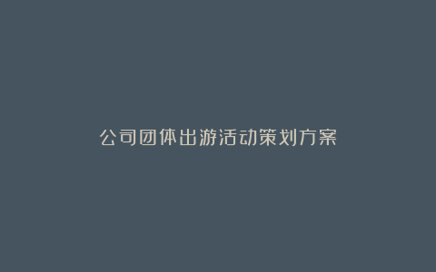 公司团体出游活动策划方案