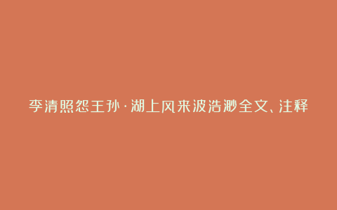 李清照怨王孙·湖上风来波浩渺全文、注释、翻译和赏析_宋代