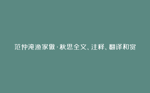 范仲淹渔家傲·秋思全文、注释、翻译和赏析_宋代