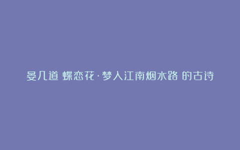 晏几道《蝶恋花·梦入江南烟水路》的古诗原文翻译及赏析