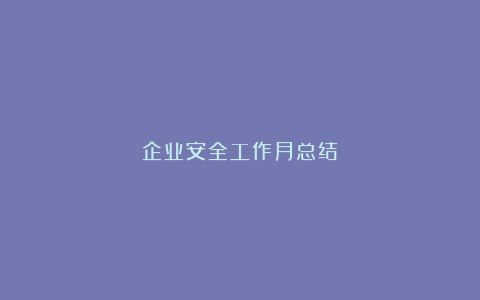 企业安全工作月总结