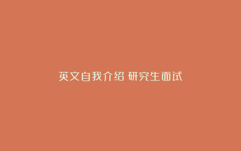 英文自我介绍（研究生面试）