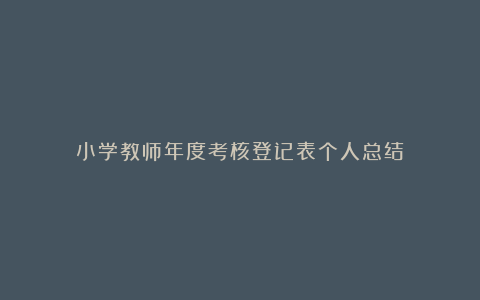 小学教师年度考核登记表个人总结