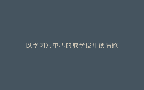 以学习为中心的教学设计读后感