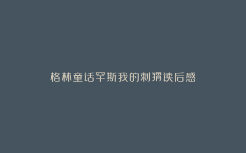 格林童话罕斯我的刺猬读后感