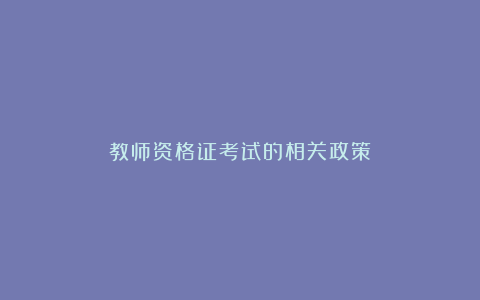 教师资格证考试的相关政策