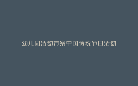 幼儿园活动方案中国传统节日活动