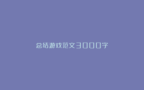 总结游戏范文3000字