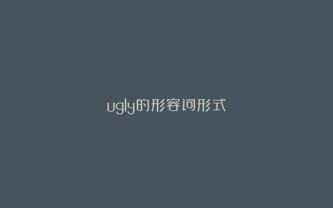 ugly的形容词形式