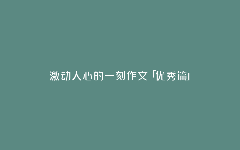 激动人心的一刻作文「优秀篇」