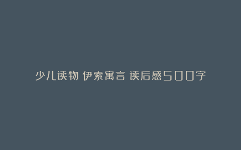 少儿读物《伊索寓言》读后感500字