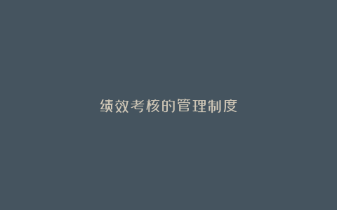 绩效考核的管理制度