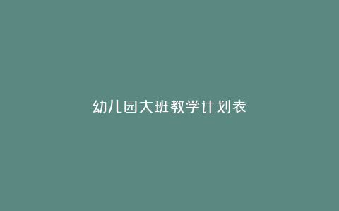 幼儿园大班教学计划表