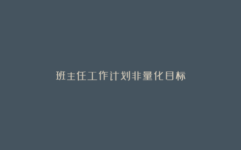 班主任工作计划非量化目标