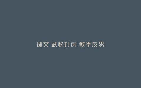 课文《武松打虎》教学反思