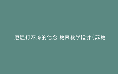 《厄运打不垮的信念》教案教学设计(苏教版五年级下册)