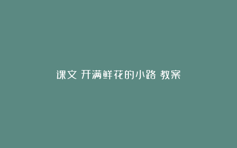 课文《开满鲜花的小路》教案