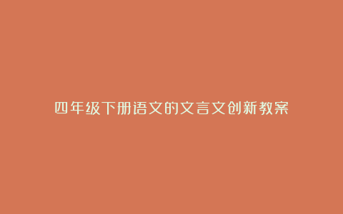 四年级下册语文的文言文创新教案