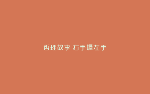 哲理故事：右手握左手