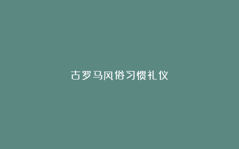 古罗马风俗习惯礼仪