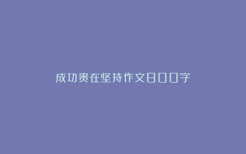 成功贵在坚持作文800字