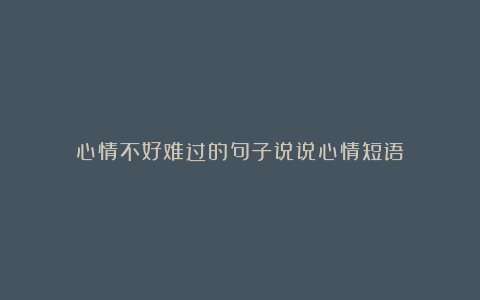 心情不好难过的句子说说心情短语