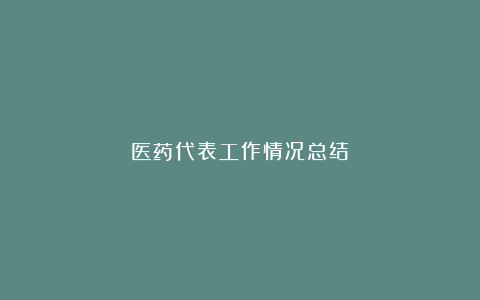 医药代表工作情况总结