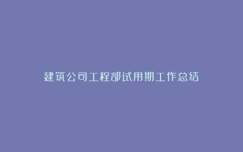 建筑公司工程部试用期工作总结