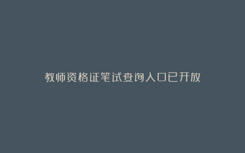 教师资格证笔试查询入口已开放