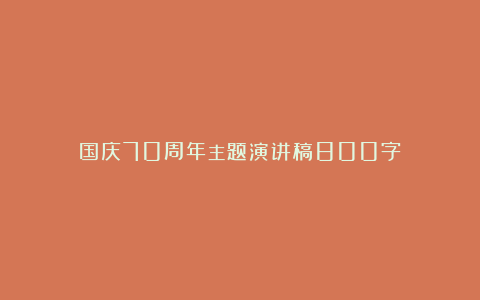 国庆70周年主题演讲稿800字