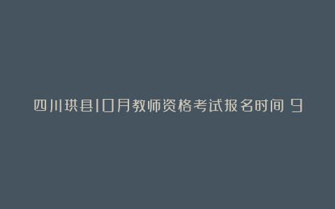 四川珙县10月教师资格考试报名时间：9月5-6日