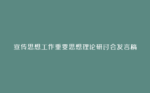 宣传思想工作重要思想理论研讨会发言稿