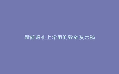 新郎婚礼上常用的致辞发言稿